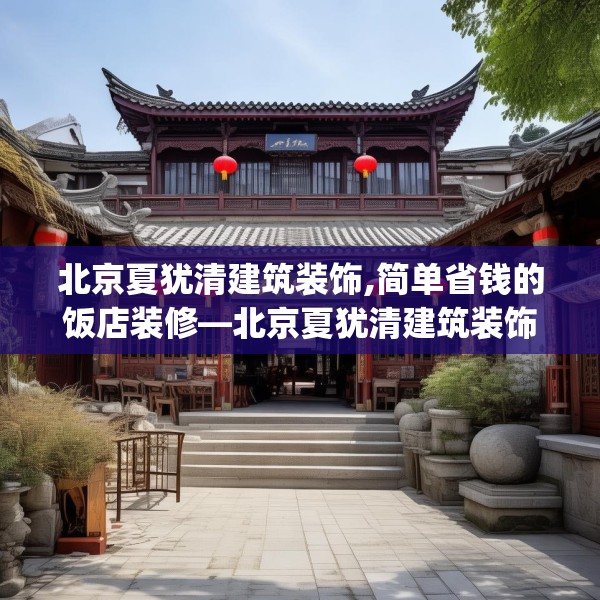 北京夏犹清建筑装饰,简单省钱的饭店装修—北京夏犹清建筑装饰376.a252b253c256fgy.263dewqe
