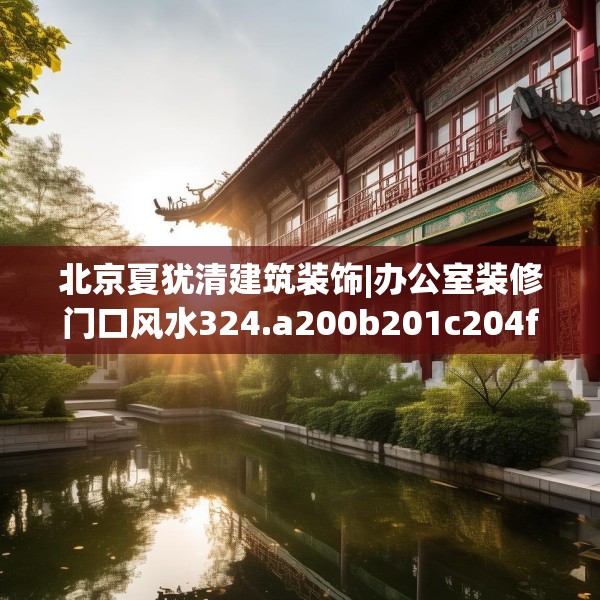 北京夏犹清建筑装饰|办公室装修门口风水324.a200b201c204fgy.211nbn