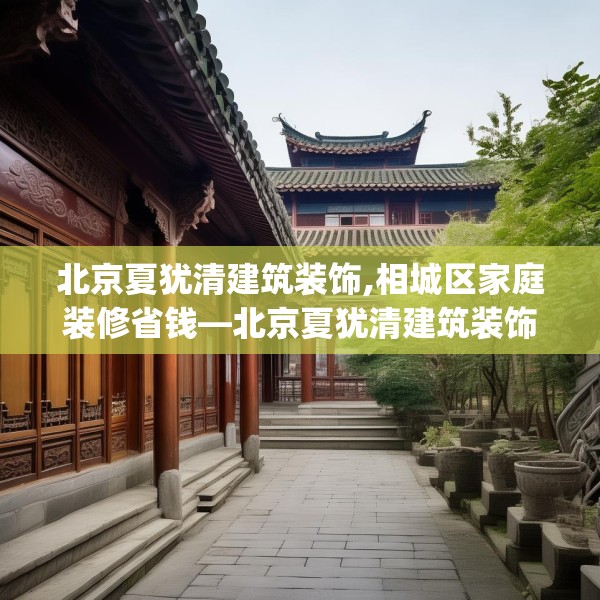 北京夏犹清建筑装饰,相城区家庭装修省钱—北京夏犹清建筑装饰432.a308b309c312fgy.319nbn