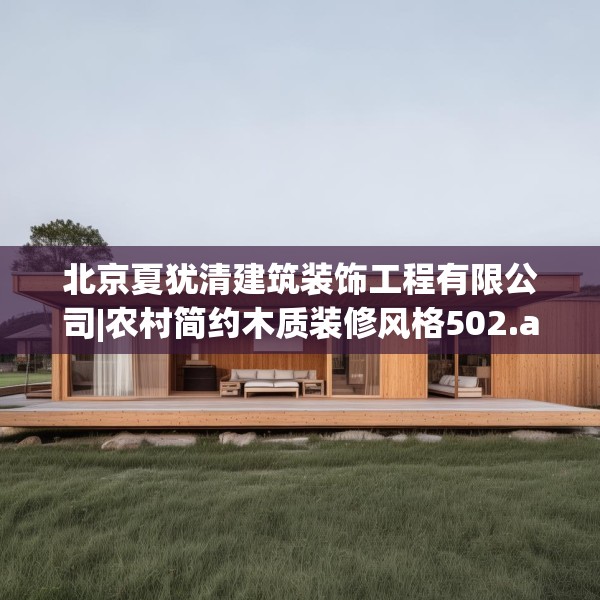 北京夏犹清建筑装饰工程有限公司|农村简约木质装修风格502.a378b379c382fgy.389dewqe