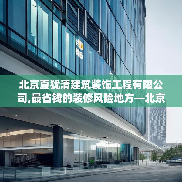 北京夏犹清建筑装饰工程有限公司,最省钱的装修风险地方—北京夏犹清建筑装饰工程有限公司496.a372b373c376fgy.383sdA
