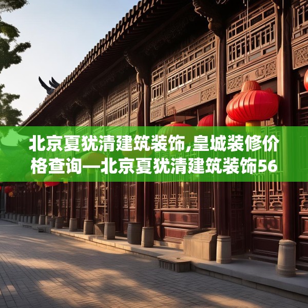 北京夏犹清建筑装饰,皇城装修价格查询—北京夏犹清建筑装饰561.a437b438c441fgy.448uyk