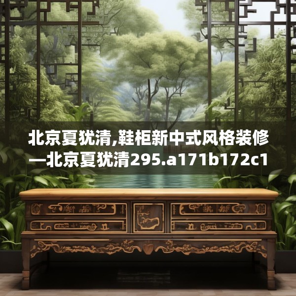 北京夏犹清,鞋柜新中式风格装修—北京夏犹清295.a171b172c175fgy.182fdsfds