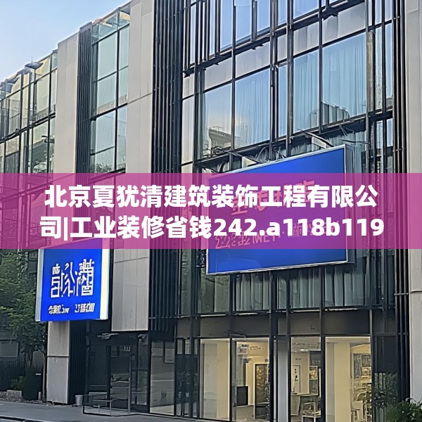 北京夏犹清建筑装饰工程有限公司|工业装修省钱242.a118b119c122fgy.129wew
