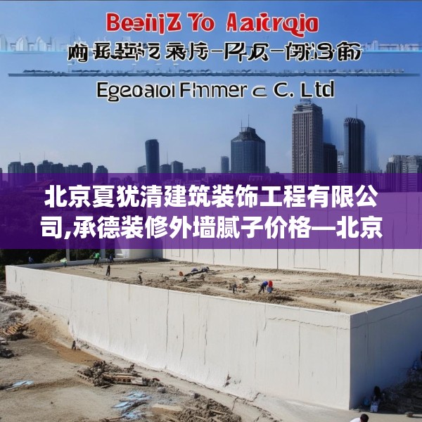 北京夏犹清建筑装饰工程有限公司,承德装修外墙腻子价格—北京夏犹清建筑装饰工程有限公司373.a249b250c253fgy.260poiy