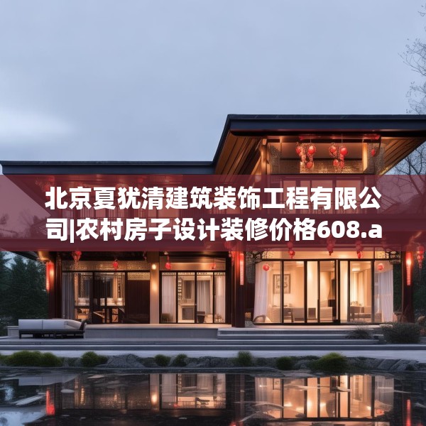 北京夏犹清建筑装饰工程有限公司|农村房子设计装修价格608.a484b485c488fgy.495xczxv