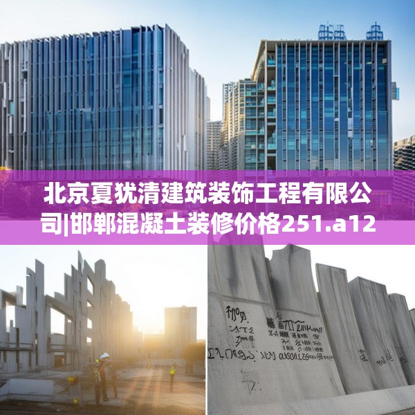 北京夏犹清建筑装饰工程有限公司|邯郸混凝土装修价格251.a127b128c131fgy.138bnbn