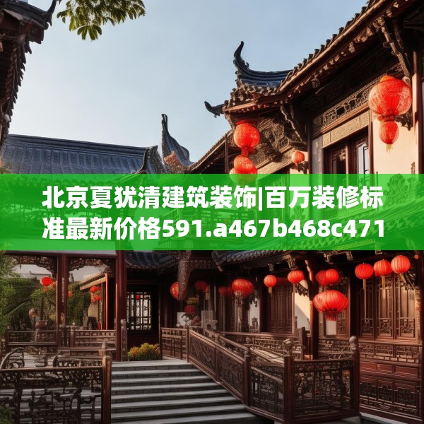 北京夏犹清建筑装饰|百万装修标准最新价格591.a467b468c471fgy.478fhsg