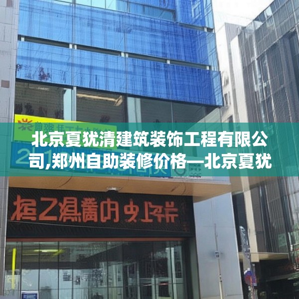北京夏犹清建筑装饰工程有限公司,郑州自助装修价格—北京夏犹清建筑装饰工程有限公司211.a87b88c91fgy.98poiy