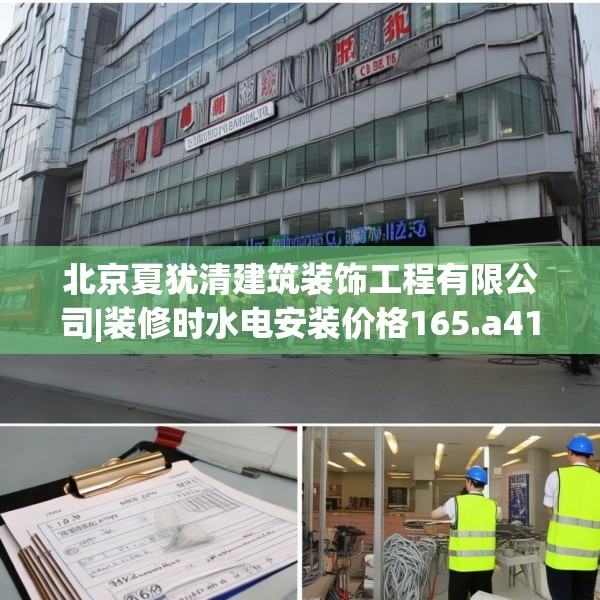 北京夏犹清建筑装饰工程有限公司|装修时水电安装价格165.a41b42c45fgy.52uyk