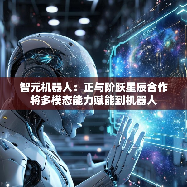 智元机器人：正与阶跃星辰合作将多模态能力赋能到机器人
