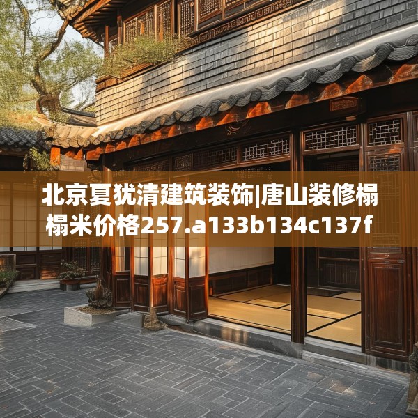 北京夏犹清建筑装饰|唐山装修榻榻米价格257.a133b134c137fgy.144fds