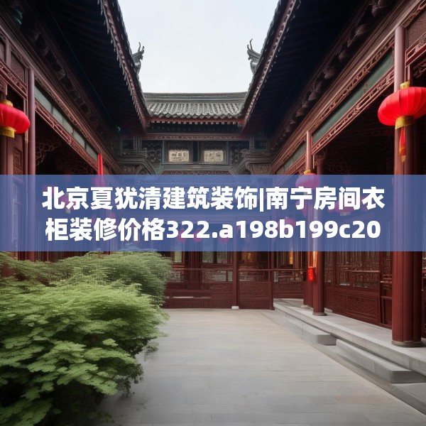 北京夏犹清建筑装饰|南宁房间衣柜装修价格322.a198b199c202fgy.209dewqe