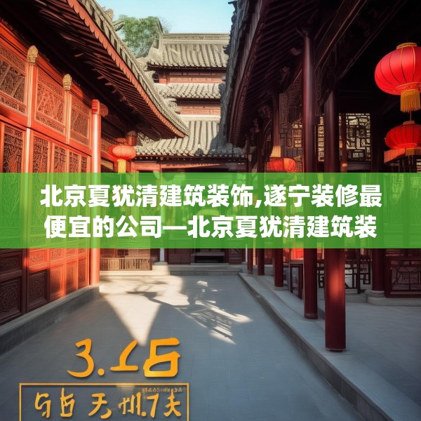 北京夏犹清建筑装饰,遂宁装修最便宜的公司—北京夏犹清建筑装饰395.a271b272c275fgy.282bnbn