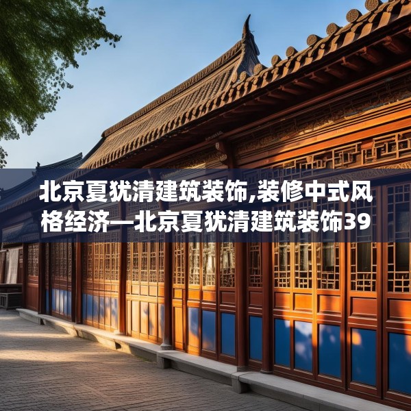 北京夏犹清建筑装饰,装修中式风格经济—北京夏犹清建筑装饰394.a270b271c274fgy.281dewqe