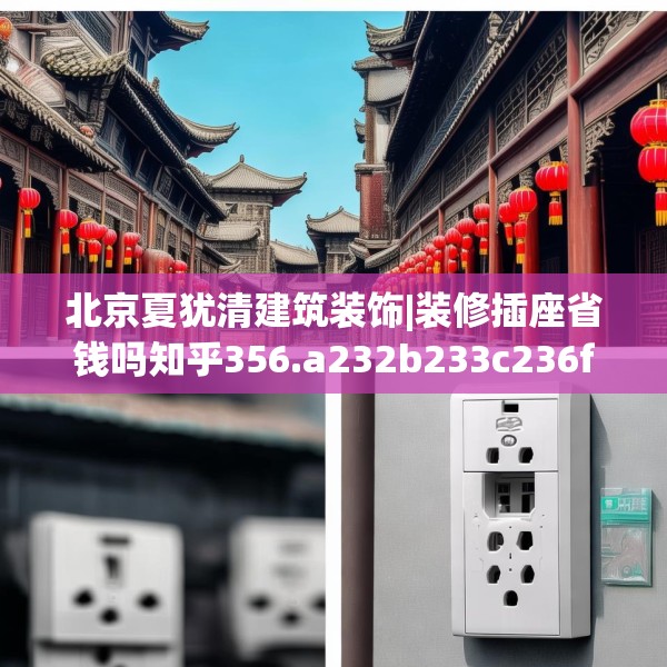 北京夏犹清建筑装饰|装修插座省钱吗知乎356.a232b233c236fgy.243xczxv