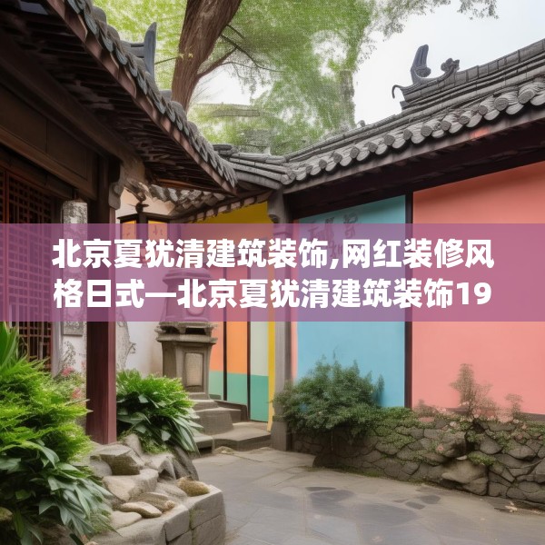 北京夏犹清建筑装饰,网红装修风格日式—北京夏犹清建筑装饰190.a66b67c70fgy.77sdA