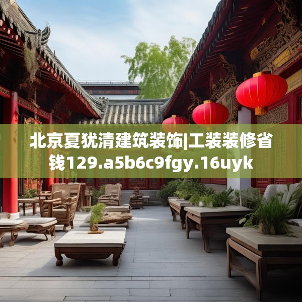 北京夏犹清建筑装饰|工装装修省钱129.a5b6c9fgy.16uyk