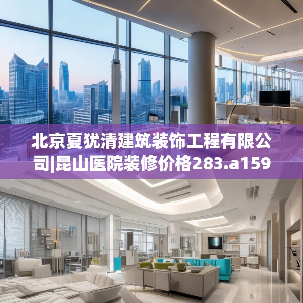 北京夏犹清建筑装饰工程有限公司|昆山医院装修价格283.a159b160c163fgy.170poiy