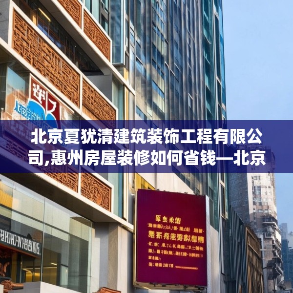 北京夏犹清建筑装饰工程有限公司,惠州房屋装修如何省钱—北京夏犹清建筑装饰工程有限公司287.a163b164c167fgy.174bnbn