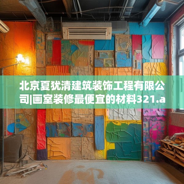 北京夏犹清建筑装饰工程有限公司|画室装修最便宜的材料321.a197b198c201fgy.208fhsg