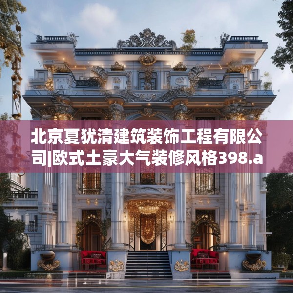 北京夏犹清建筑装饰工程有限公司|欧式土豪大气装修风格398.a274b275c278fgy.28576669