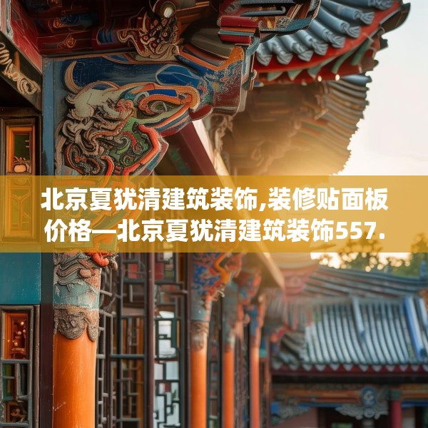 北京夏犹清建筑装饰,装修贴面板价格—北京夏犹清建筑装饰557.a433b434c437fgy.444bnbn