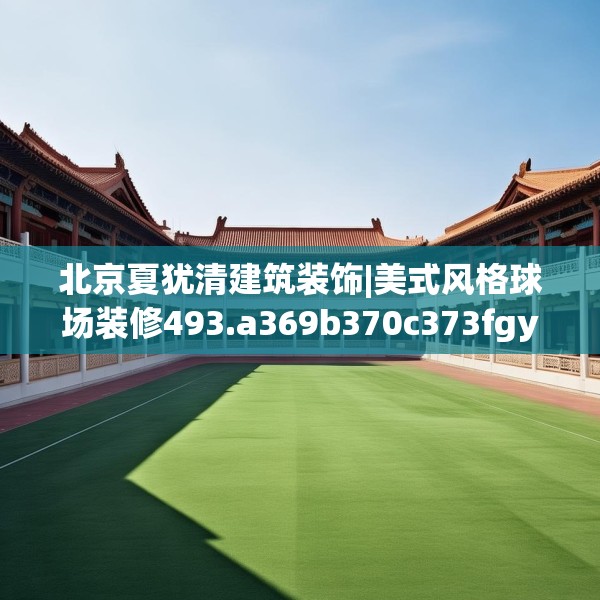 北京夏犹清建筑装饰|美式风格球场装修493.a369b370c373fgy.380fdsfds
