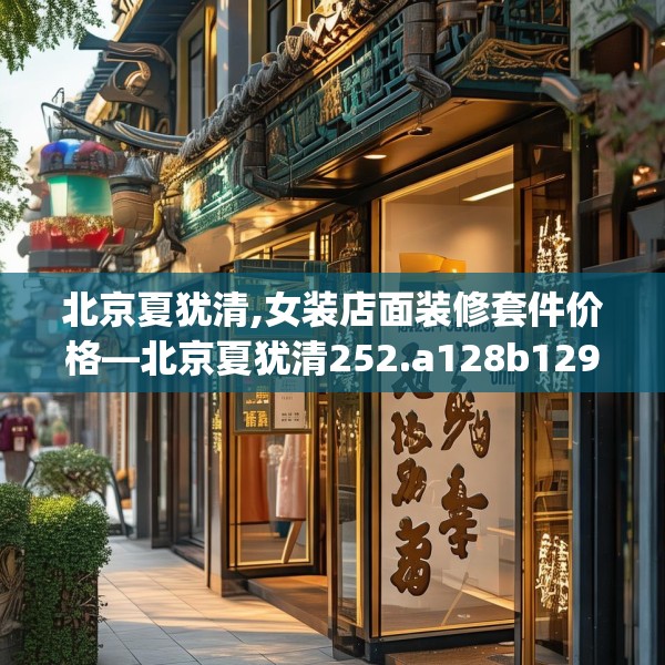 北京夏犹清,女装店面装修套件价格—北京夏犹清252.a128b129c132fgy.139nbn