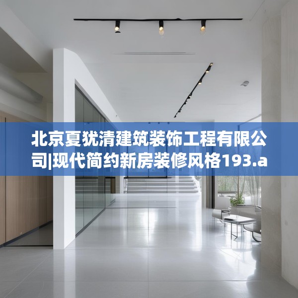 北京夏犹清建筑装饰工程有限公司|现代简约新房装修风格193.a69b70c73fgy.80poiy