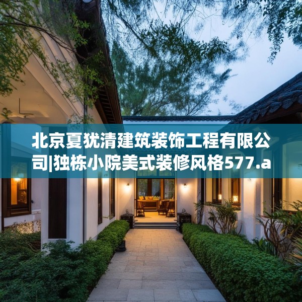 北京夏犹清建筑装饰工程有限公司|独栋小院美式装修风格577.a453b454c457fgy.464jhhj