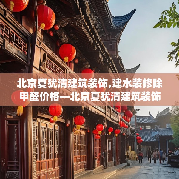 北京夏犹清建筑装饰,建水装修除甲醛价格—北京夏犹清建筑装饰572.a448b449c452fgy.459xczxv