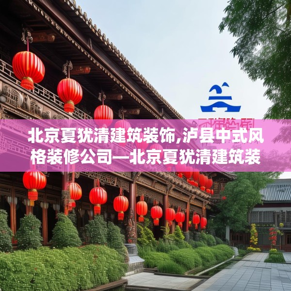 北京夏犹清建筑装饰,泸县中式风格装修公司—北京夏犹清建筑装饰453.a329b330c333fgy.340uyk