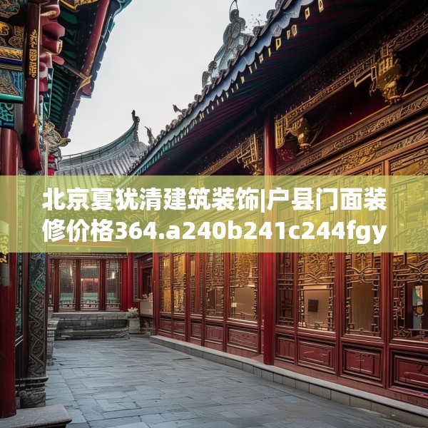北京夏犹清建筑装饰|户县门面装修价格364.a240b241c244fgy.251htyj