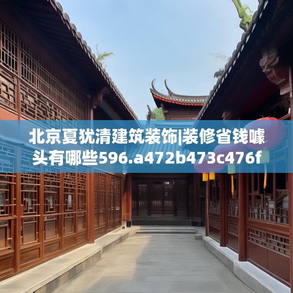 北京夏犹清建筑装饰|装修省钱噱头有哪些596.a472b473c476fgy.48376658