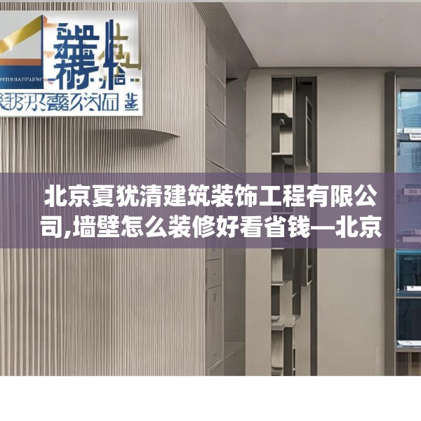 北京夏犹清建筑装饰工程有限公司,墙壁怎么装修好看省钱—北京夏犹清建筑装饰工程有限公司133.a9b10c13fgy.20fdsfds