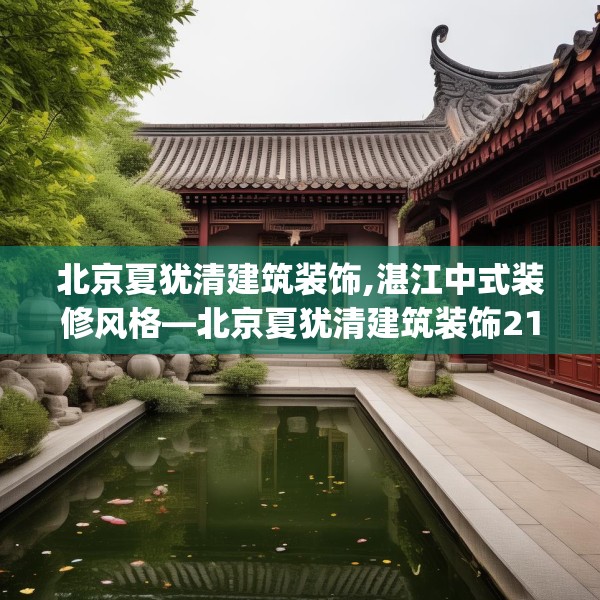 北京夏犹清建筑装饰,湛江中式装修风格—北京夏犹清建筑装饰214.a90b91c94fgy.101dewqe