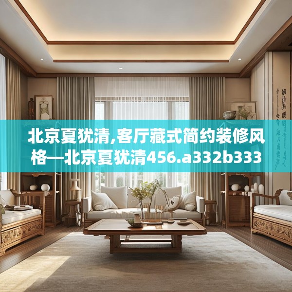 北京夏犹清,客厅藏式简约装修风格—北京夏犹清456.a332b333c336fgy.343dsfds