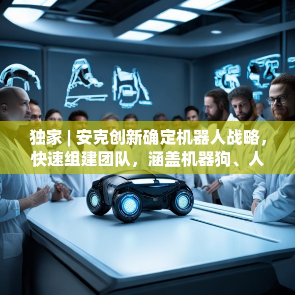 独家 | 安克创新确定机器人战略，快速组建团队，涵盖机器狗、人形机器人等产品