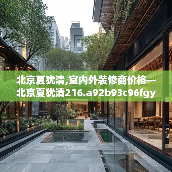 北京夏犹清,室内外装修商价格—北京夏犹清216.a92b93c96fgy.103nbn
