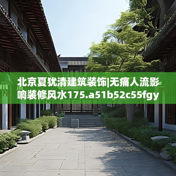北京夏犹清建筑装饰|无痛人流影响装修风水175.a51b52c55fgy.62poiy