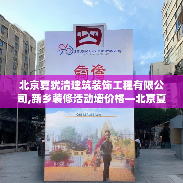 北京夏犹清建筑装饰工程有限公司,新乡装修活动墙价格—北京夏犹清建筑装饰工程有限公司595.a471b472c475fgy.482jhhj