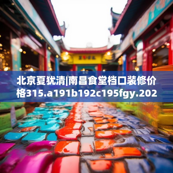 北京夏犹清|南昌食堂档口装修价格315.a191b192c195fgy.202fghfd