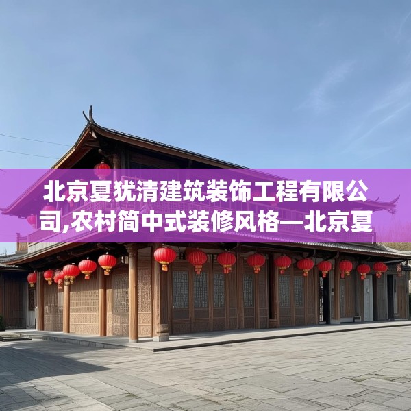 北京夏犹清建筑装饰工程有限公司,农村简中式装修风格—北京夏犹清建筑装饰工程有限公司456.a332b333c336fgy.343dsfds