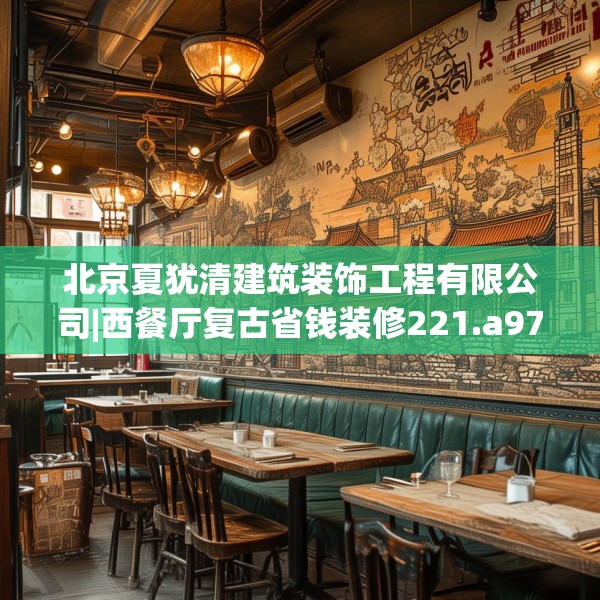 北京夏犹清建筑装饰工程有限公司|西餐厅复古省钱装修221.a97b98c101fgy.108fds