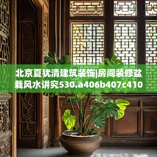 北京夏犹清建筑装饰|房间装修盆栽风水讲究530.a406b407c410fgy.417wew