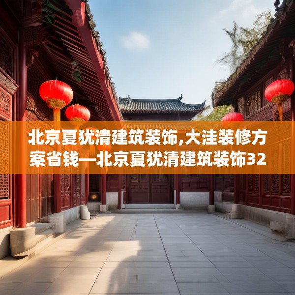 北京夏犹清建筑装饰,大洼装修方案省钱—北京夏犹清建筑装饰329.a205b206c209fgy.216fds