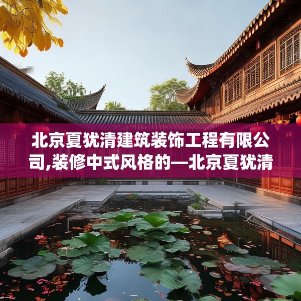北京夏犹清建筑装饰工程有限公司,装修中式风格的—北京夏犹清建筑装饰工程有限公司375.a251b252c255fgy.262fhsg