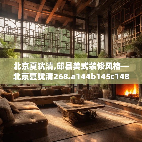 北京夏犹清,邱县美式装修风格—北京夏犹清268.a144b145c148fgy.155dewqe