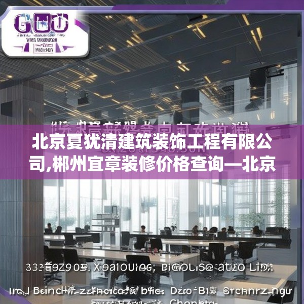 北京夏犹清建筑装饰工程有限公司,郴州宜章装修价格查询—北京夏犹清建筑装饰工程有限公司323.a199b200c203fgy.210bnbn